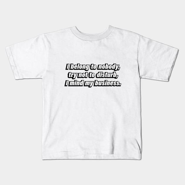 I belong to nobody, try not to disturb, I mind my business Kids T-Shirt by CRE4T1V1TY